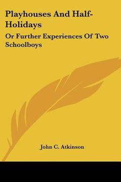 portada playhouses and half-holidays: or further experiences of two schoolboys (en Inglés)