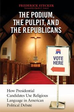 portada The Podium, the Pulpit, and the Republicans: How Presidential Candidates Use Religious Language in American Political Debate (en Inglés)