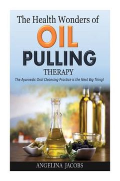 portada The Health Wonders of Oil Pulling Therapy: The Ayurvedic Oral Cleansing Practice is the Next Big Thing! (en Inglés)