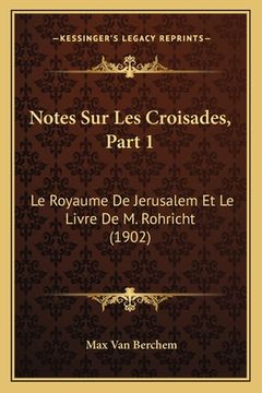 portada Notes Sur Les Croisades, Part 1: Le Royaume De Jerusalem Et Le Livre De M. Rohricht (1902) (en Francés)