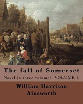 portada The fall of Somerset By: William Harrison Ainsworth ( Volume 1 ).: Novel in three volumes