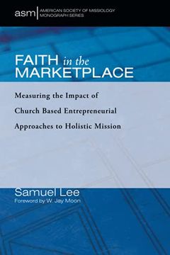 portada Faith in the Marketplace: Measuring the Impact of Church Based Entrepreneurial Approaches to Holistic Mission: 53 (American Society of Missiology Monograph Series) (en Inglés)
