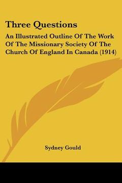 portada three questions: an illustrated outline of the work of the missionary society of the church of england in canada (1914) (en Inglés)