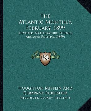 portada the atlantic monthly, february, 1899: devoted to literature, science, art, and politics (1899) (en Inglés)