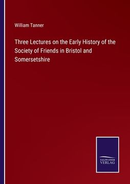 portada Three Lectures on the Early History of the Society of Friends in Bristol and Somersetshire (in English)