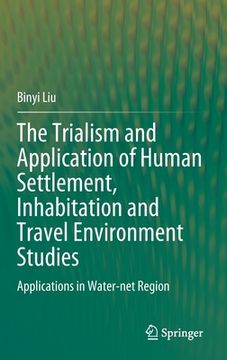 portada The Trialism and Application of Human Settlement, Inhabitation and Travel Environment Studies: Applications in Water-Net Region (en Inglés)
