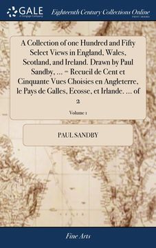 portada A Collection of one Hundred and Fifty Select Views in England, Wales, Scotland, and Ireland. Drawn by Paul Sandby, ... = Recueil de Cent et Cinquante (en Inglés)