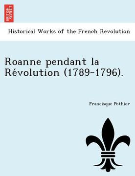 portada Roanne Pendant La Re Volution (1789-1796). (in French)