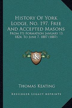 portada history of york lodge, no. 197, free and accepted masons: from its formation january 13, 1824, to june 7, 1887 (1887) (en Inglés)