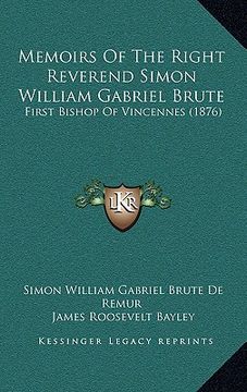 portada memoirs of the right reverend simon william gabriel brute: first bishop of vincennes (1876) (en Inglés)
