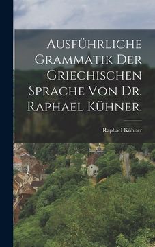 portada Ausführliche Grammatik der griechischen Sprache von Dr. Raphael Kühner. (en Alemán)