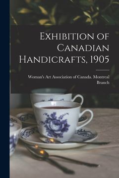 portada Exhibition of Canadian Handicrafts, 1905 [microform] (en Inglés)