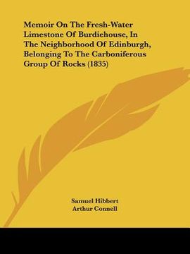 portada memoir on the fresh-water limestone of burdiehouse, in the neighborhood of edinburgh, belonging to the carboniferous group of rocks (1835) (en Inglés)