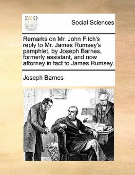 portada remarks on mr. john fitch's reply to mr. james rumsey's pamphlet, by joseph barnes, formerly assistant, and now attorney in fact to james rumsey. (en Inglés)