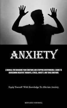 portada Anxiety: A Manual For Managing Your Emotions And Stopping Overthinking: A Guide To Overcoming Negative Thoughts, Stress, Anxiet (in English)