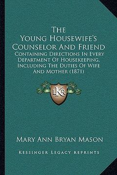 portada the young housewife's counselor and friend: containing directions in every department of housekeeping, including the duties of wife and mother (1871) (en Inglés)