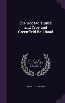 portada The Hoosac Tunnel and Troy and Greenfield Rail Road (en Inglés)