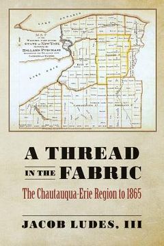 portada A Thread in the Fabric: The Chautauqua-Erie Region to 1865