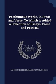 portada Posthumous Works, in Prose and Verse. To Which is Added a Collection of Essays, Prose and Poetical (en Inglés)