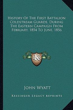 portada history of the first battalion coldstream guards, during the eastern campaign from february, 1854 to june, 1856 (en Inglés)