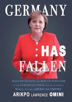 portada Germany has Fallen. Mass Migration and Rise of Populism in the European Union and That Famous Wall of the Amercan Empire. 