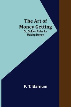 portada The Art of Money Getting; Or, Golden Rules for Making Money 
