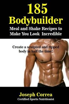 portada 185 Bodybuilding Meal and Shake Recipes to Make You Look Incredible: Create a sculpted and ripped body in half the time! (en Inglés)
