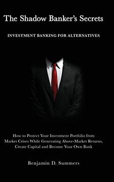 portada The Shadow Bankers Secrets: Investment Banking for Alternatives: How to Protect Your Investment Portfolio From Market Crises While Generating. Create Capital and Become Your own Bank (in English)