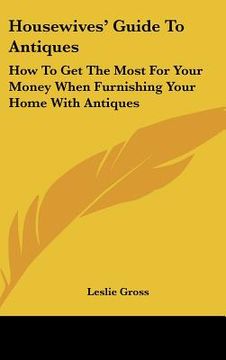 portada housewives' guide to antiques: how to get the most for your money when furnishing your home with antiques (en Inglés)