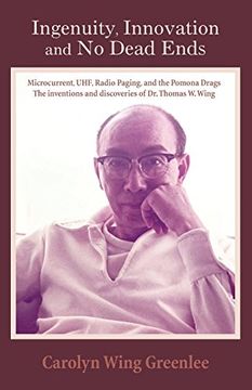 portada Ingenuity, Innovation and no Dead Ends: Microcurrent, Uhf, Radio Paging, and the Pomona Drags the Inventions and Discoveries of dr. Thomas w. Wing (in English)