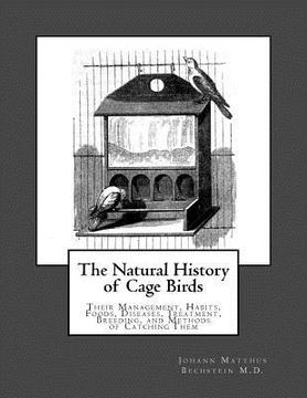 portada The Natural History of Cage Birds: Their Management, Habits, Foods, Diseases, Treatment, Breeding, and Methods of Catching Them (en Inglés)