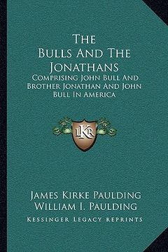 portada the bulls and the jonathans: comprising john bull and brother jonathan and john bull in america (en Inglés)