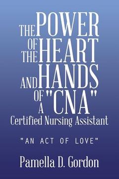 portada The Power of the Heart and Hands of a Cnacertified Nursing Assistant: An Act of Love (en Inglés)