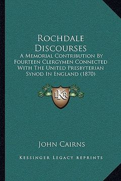 portada rochdale discourses: a memorial contribution by fourteen clergymen connected with the united presbyterian synod in england (1870) (in English)