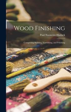 portada Wood Finishing: Comprising Staining, Varnishing, and Polishing (en Inglés)