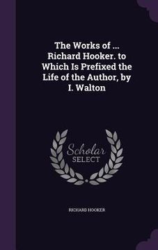 portada The Works of ... Richard Hooker. to Which Is Prefixed the Life of the Author, by I. Walton (in English)