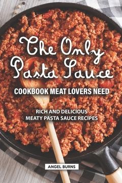 portada The Only Pasta Sauce Cookbook Meat Lovers Need: Rich and Delicious Meaty Pasta Sauce Recipes (en Inglés)