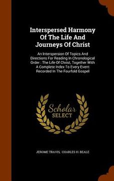 portada Interspersed Harmony Of The Life And Journeys Of Christ: An Interspersion Of Topics And Directions For Reading In Chronological Order: The Life Of Chr (in English)