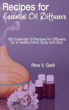 portada Recipes for Essential Oil Diffusers: 300 Essential Oil Recipes for Diffusers for a Healthy Mind, Body and Soul (en Inglés)