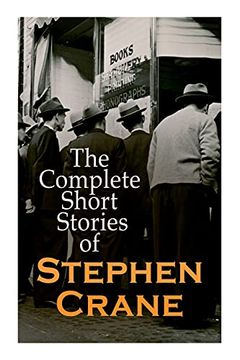 portada The Complete Short Stories of Stephen Crane: 100+ Tales & Novellas: Maggie, the Open Boat, Blue Hotel, the Monster, the Little Regiment. (en Inglés)