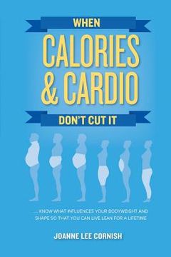 portada When Calories & Cardio Don't Cut It: Know what influences your body weight and shape so that you can live lean for a lifetime (en Inglés)
