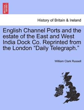 portada english channel ports and the estate of the east and west india dock co. reprinted from the london "daily telegraph." (in English)