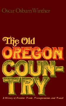 portada the old oregon country: a history of frontier trade, transportation, and travel