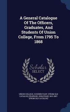 portada A General Catalogue Of The Officers, Graduates, And Students Of Union College, From 1795 To 1868