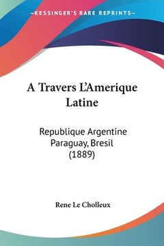 portada A Travers L'Amerique Latine: Republique Argentine Paraguay, Bresil (1889) (en Francés)