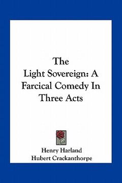 portada the light sovereign: a farcical comedy in three acts (en Inglés)