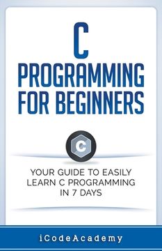 portada C Programming for Beginners: Your Guide to Easily Learn c Programming in 7 Days (en Inglés)