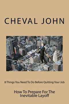 portada 8 Things You Need To Do Before Quitting Your Job: How To Prepare For The Inevitable Layoff (en Inglés)