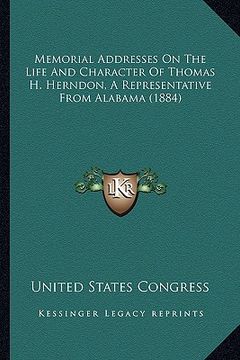 portada memorial addresses on the life and character of thomas h. hememorial addresses on the life and character of thomas h. herndon, a representative from a