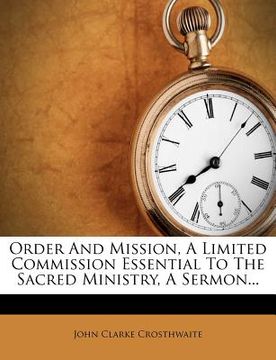 portada order and mission, a limited commission essential to the sacred ministry, a sermon... (en Inglés)